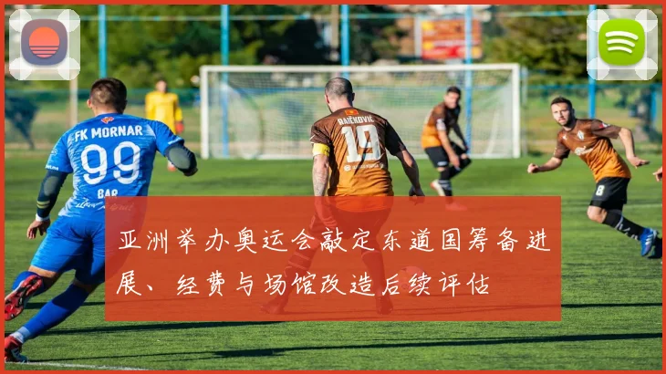 亚洲举办奥运会敲定东道国筹备进展、经费与场馆改造后续评估