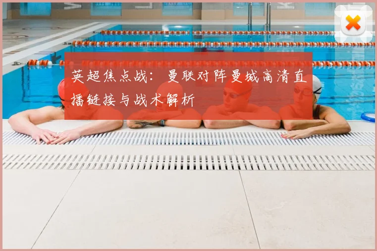 英超焦点战：曼联对阵曼城高清直播链接与战术解析