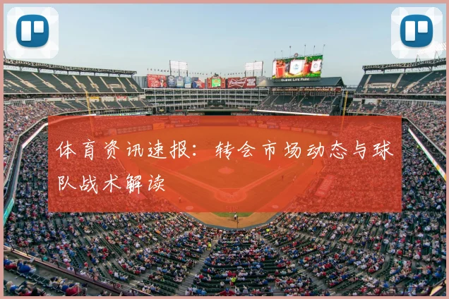 体育资讯速报：转会市场动态与球队战术解读