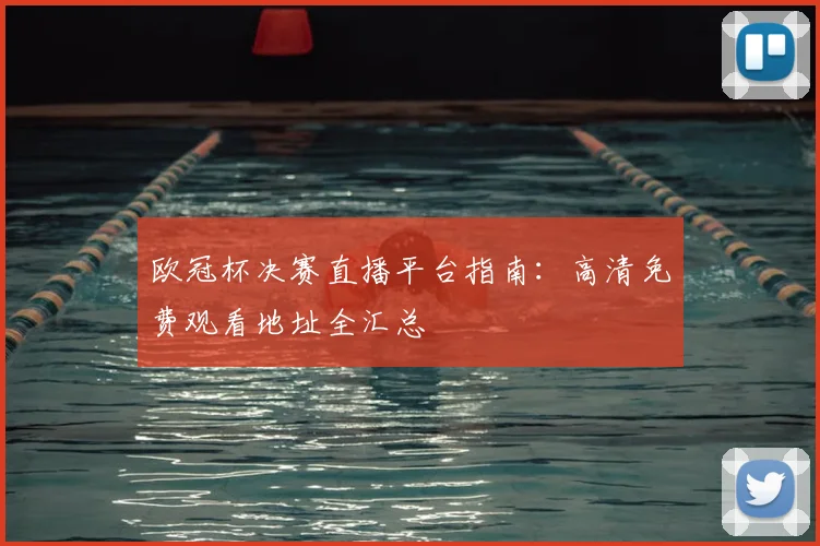 欧冠杯决赛直播平台指南：高清免费观看地址全汇总