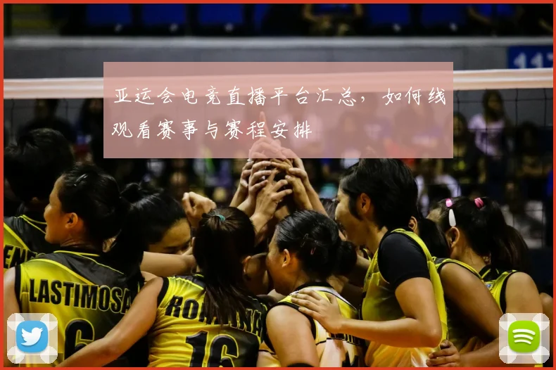 亚运会电竞直播平台汇总，如何线观看赛事与赛程安排