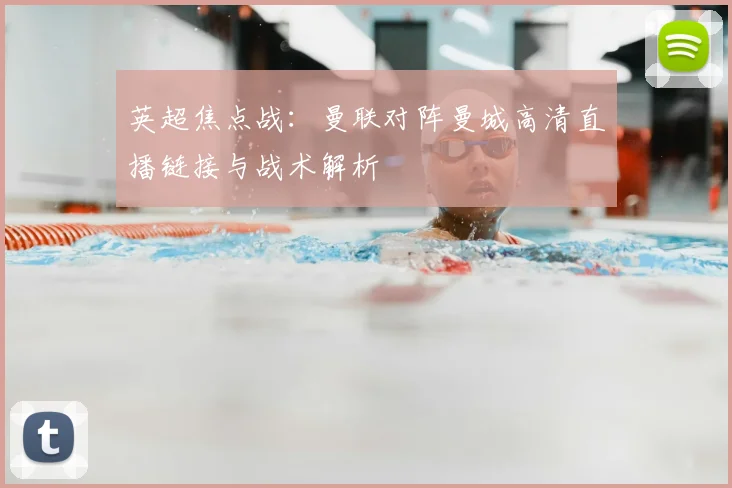 英超焦点战：曼联对阵曼城高清直播链接与战术解析