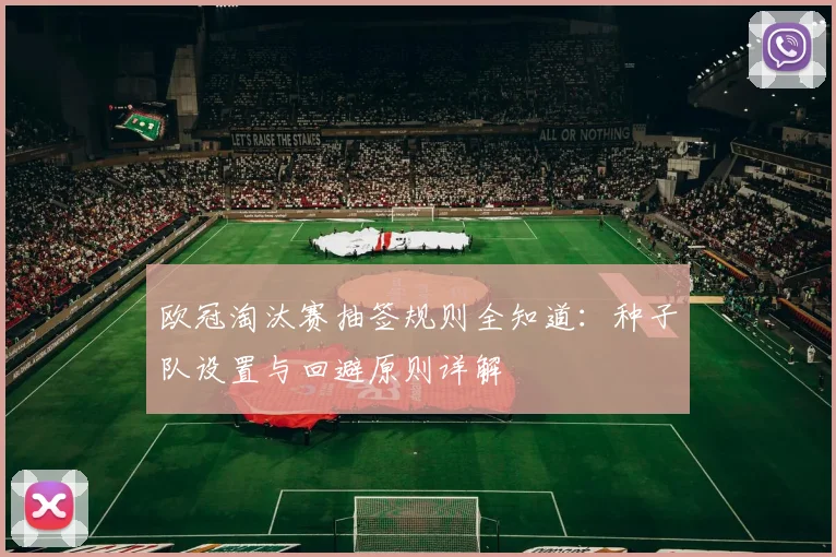 欧冠淘汰赛抽签规则全知道：种子队设置与回避原则详解