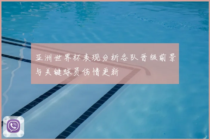 亚洲世界杯表现分析各队晋级前景与关键球员伤情更新