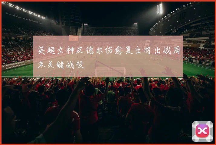 英超女神皮德尔伤愈复出将出战周末关键战役